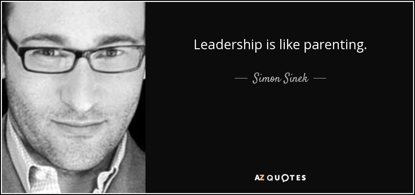 Leadership is like parenting. - Simon Sinek