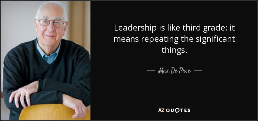 Leadership is like third grade: it means repeating the significant things. - Max De Pree