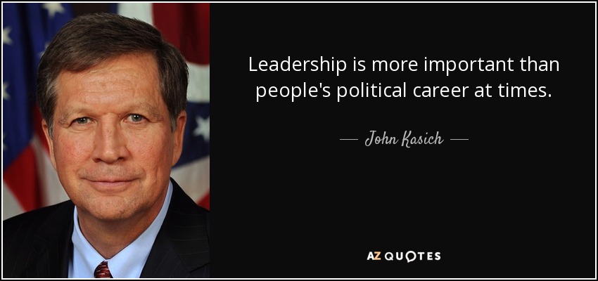Leadership is more important than people's political career at times. - John Kasich