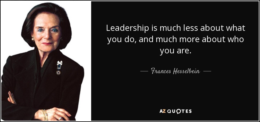 Leadership is much less about what you do, and much more about who you are. - Frances Hesselbein