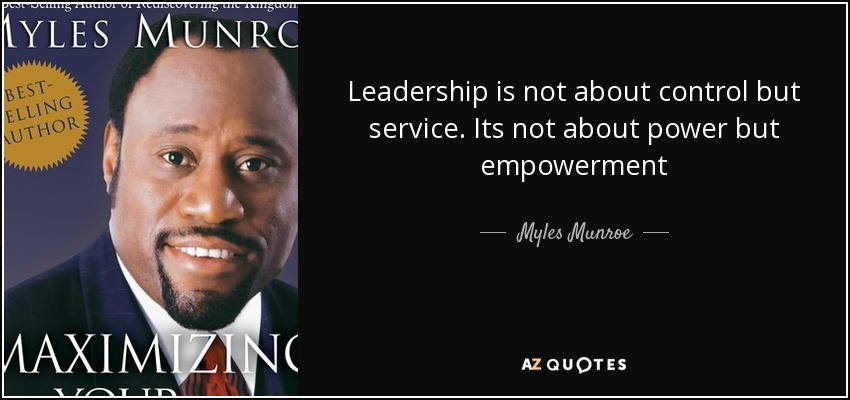 Leadership is not about control but service. Its not about power but empowerment - Myles Munroe