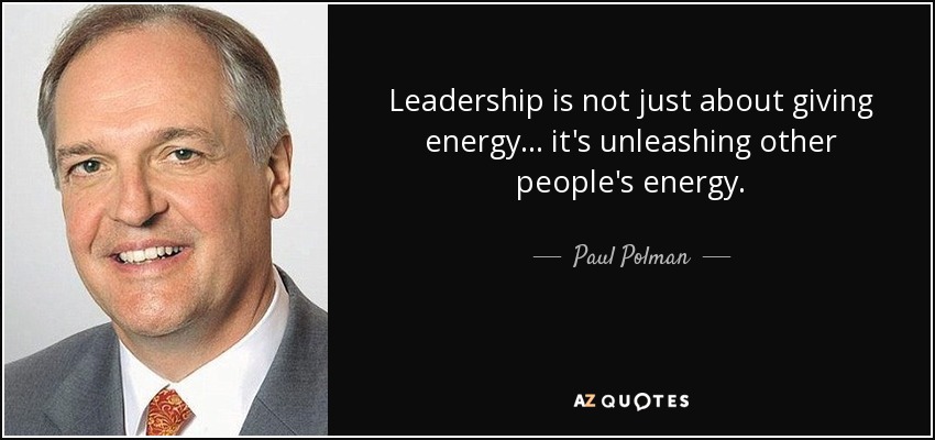 Leadership is not just about giving energy ... it's unleashing other people's energy. - Paul Polman