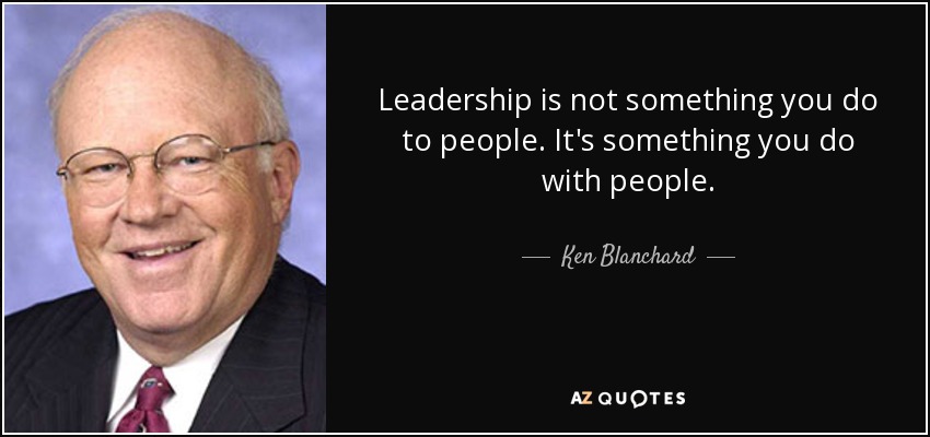 Leadership is not something you do to people. It's something you do with people. - Ken Blanchard