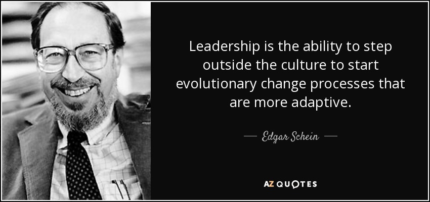 Leadership is the ability to step outside the culture to start evolutionary change processes that are more adaptive. - Edgar Schein