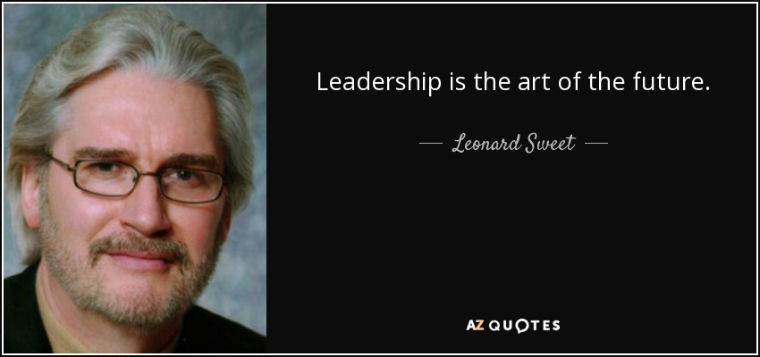 Leadership is the art of the future. - Leonard Sweet