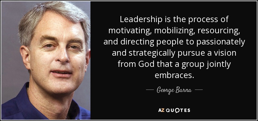 Leadership is the process of motivating, mobilizing, resourcing, and directing people to passionately and strategically pursue a vision from God that a group jointly embraces. - George Barna
