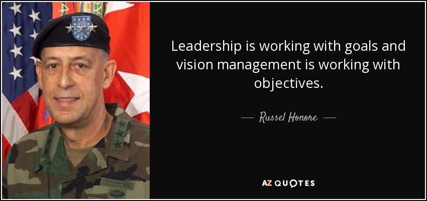 Leadership is working with goals and vision management is working with objectives. - Russel Honore