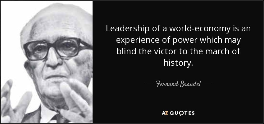 Leadership of a world-economy is an experience of power which may blind the victor to the march of history. - Fernand Braudel