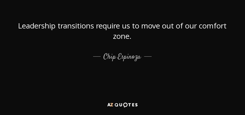 Leadership transitions require us to move out of our comfort zone. - Chip Espinoza