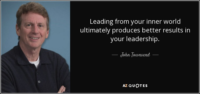 Leading from your inner world ultimately produces better results in your leadership. - John Townsend
