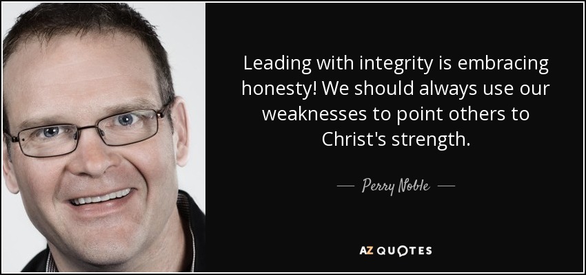 Leading with integrity is embracing honesty! We should always use our weaknesses to point others to Christ's strength. - Perry Noble