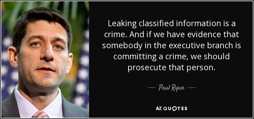 Leaking classified information is a crime. And if we have evidence that somebody in the executive branch is committing a crime, we should prosecute that person. - Paul Ryan