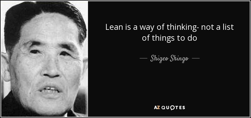 Lean is a way of thinking- not a list of things to do - Shigeo Shingo