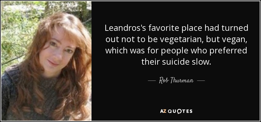 Leandros's favorite place had turned out not to be vegetarian, but vegan, which was for people who preferred their suicide slow. - Rob Thurman