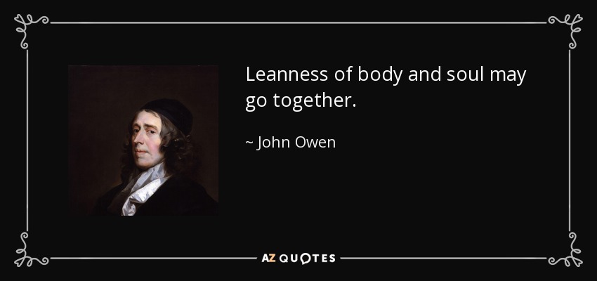 Leanness of body and soul may go together. - John Owen