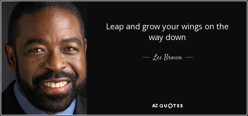 Leap and grow your wings on the way down - Les Brown