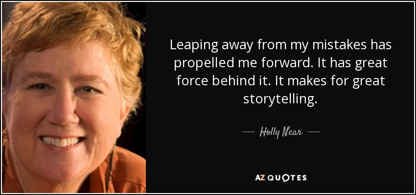 Leaping away from my mistakes has propelled me forward. It has great force behind it. It makes for great storytelling. - Holly Near