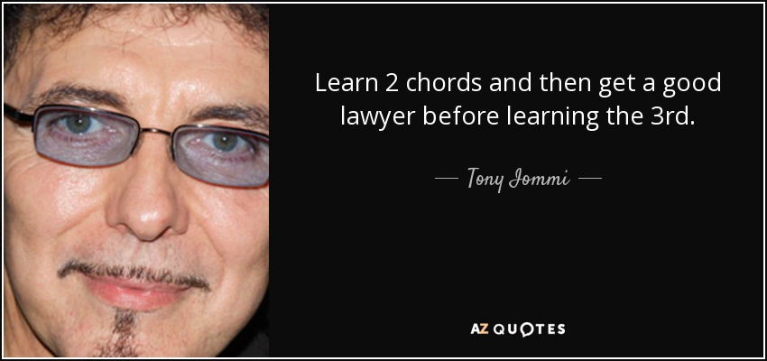 Learn 2 chords and then get a good lawyer before learning the 3rd. - Tony Iommi
