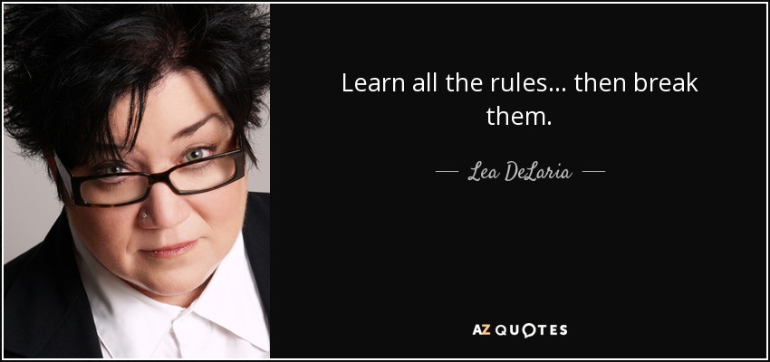 Learn all the rules... then break them. - Lea DeLaria