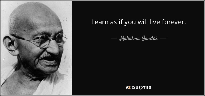 Learn as if you will live forever. - Mahatma Gandhi