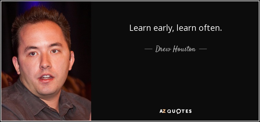 Learn early, learn often. - Drew Houston