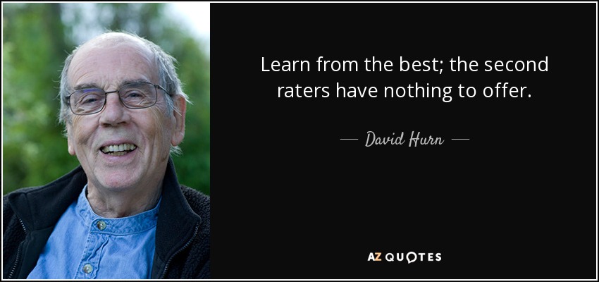 Learn from the best; the second raters have nothing to offer. - David Hurn