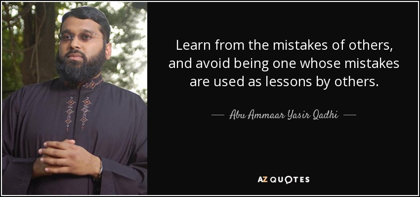 Learn from the mistakes of others, and avoid being one whose mistakes are used as lessons by others. - Abu Ammaar Yasir Qadhi