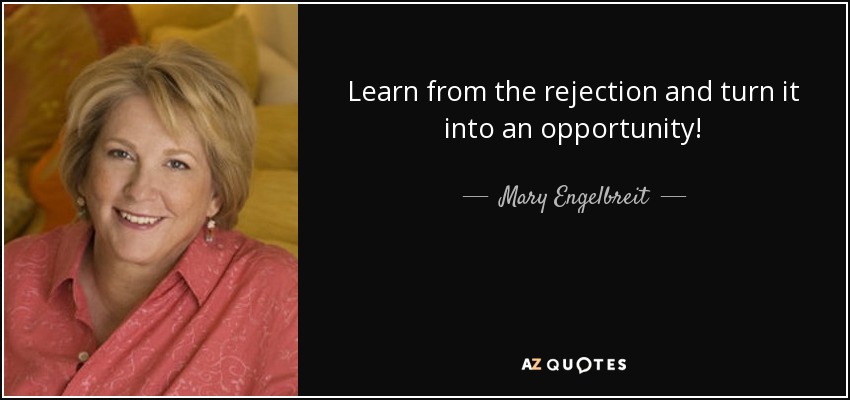 Learn from the rejection and turn it into an opportunity! - Mary Engelbreit