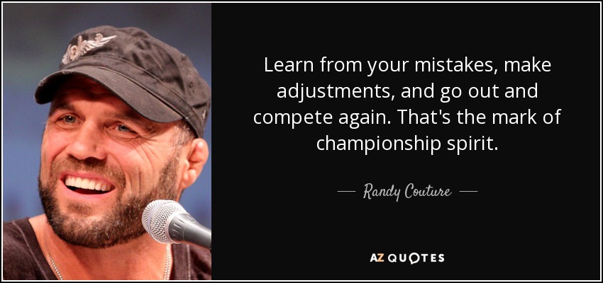 Learn from your mistakes, make adjustments, and go out and compete again. That's the mark of championship spirit. - Randy Couture