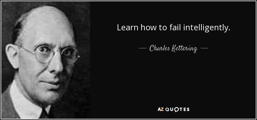 Learn how to fail intelligently. - Charles Kettering