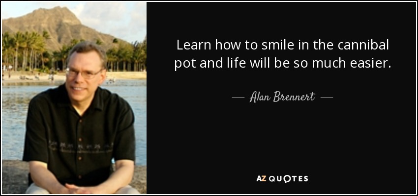 Learn how to smile in the cannibal pot and life will be so much easier. - Alan Brennert