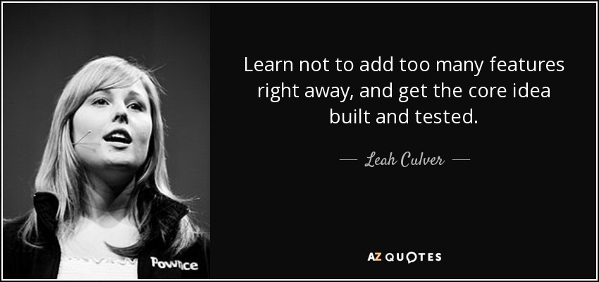 Learn not to add too many features right away, and get the core idea built and tested. - Leah Culver