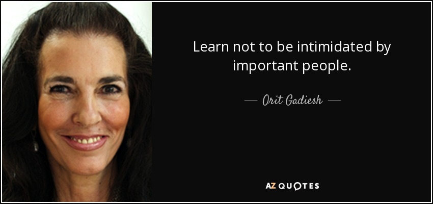 Learn not to be intimidated by important people. - Orit Gadiesh