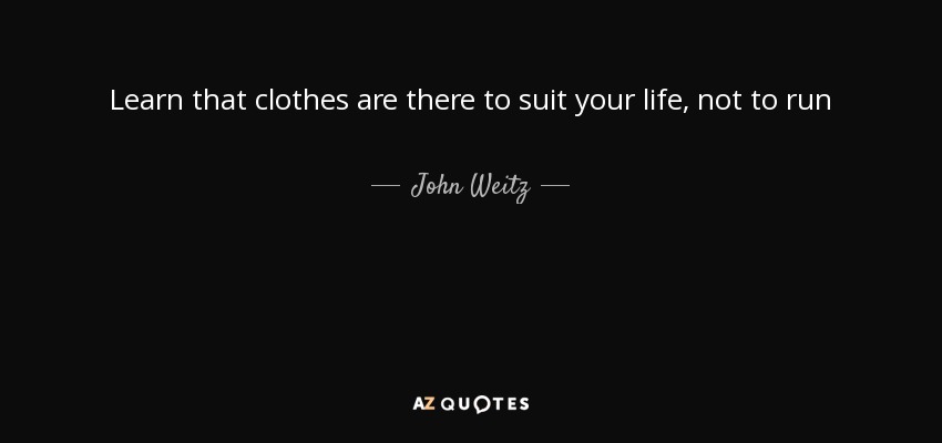 Learn that clothes are there to suit your life, not to run - John Weitz