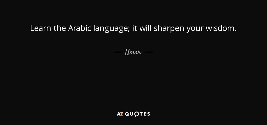Learn the Arabic language; it will sharpen your wisdom. - Umar