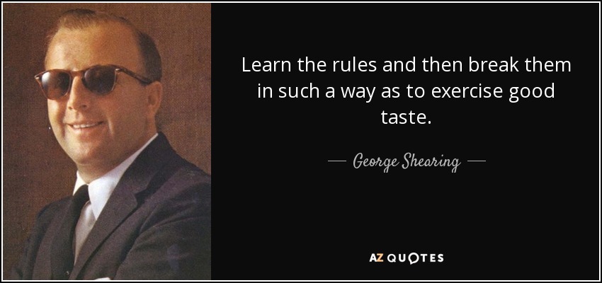 Learn the rules and then break them in such a way as to exercise good taste. - George Shearing