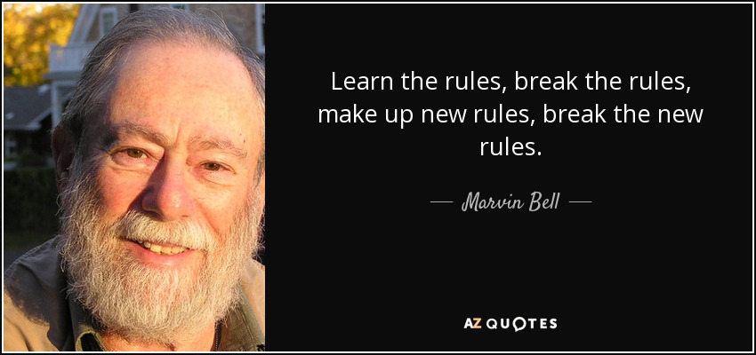 Learn the rules, break the rules, make up new rules, break the new rules. - Marvin Bell