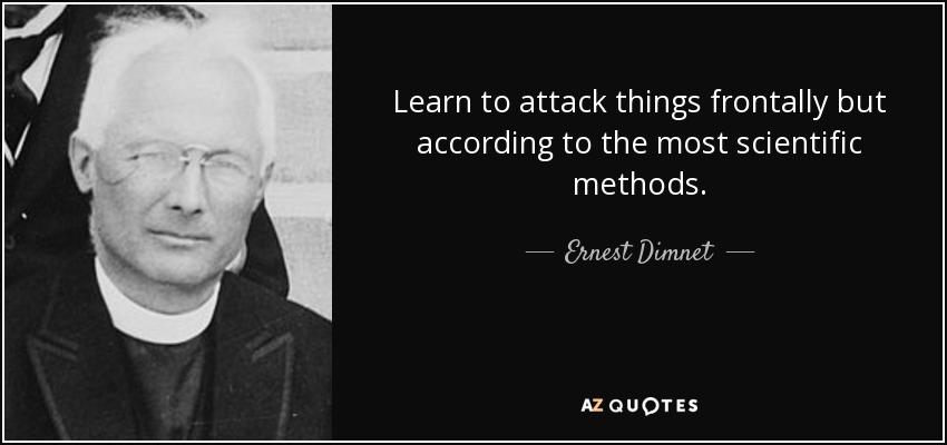 Learn to attack things frontally but according to the most scientific methods. - Ernest Dimnet