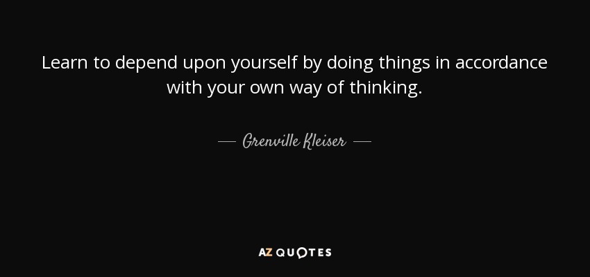 Learn to depend upon yourself by doing things in accordance with your own way of thinking. - Grenville Kleiser