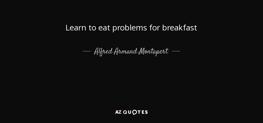 Learn to eat problems for breakfast - Alfred Armand Montapert