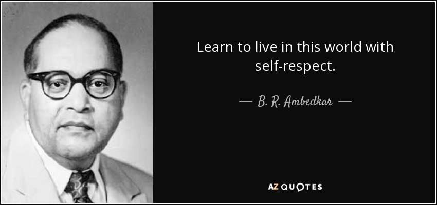 Learn to live in this world with self-respect. - B. R. Ambedkar