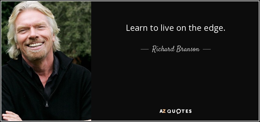 Learn to live on the edge. - Richard Branson
