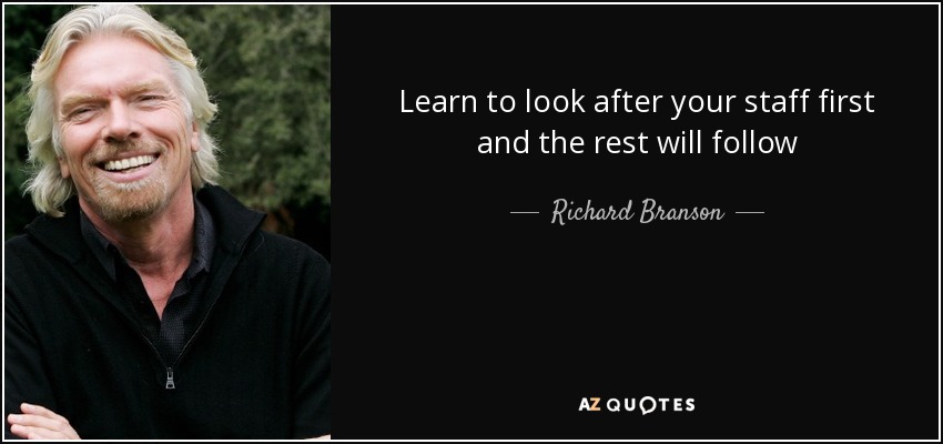 Learn to look after your staff first and the rest will follow - Richard Branson
