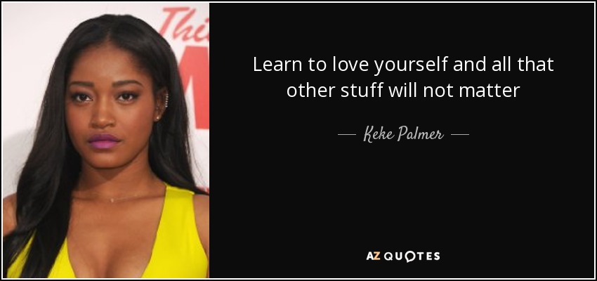 Learn to love yourself and all that other stuff will not matter - Keke Palmer