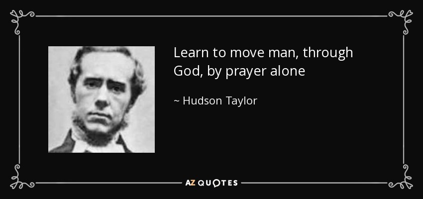 Learn to move man, through God, by prayer alone - Hudson Taylor