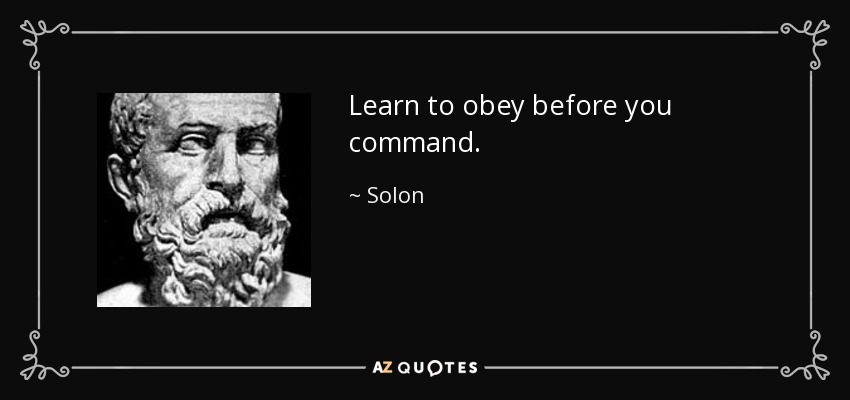 Learn to obey before you command. - Solon