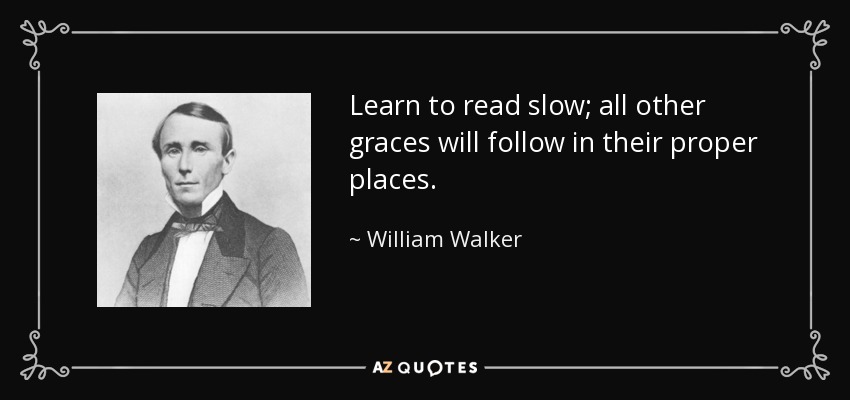Learn to read slow; all other graces will follow in their proper places. - William Walker