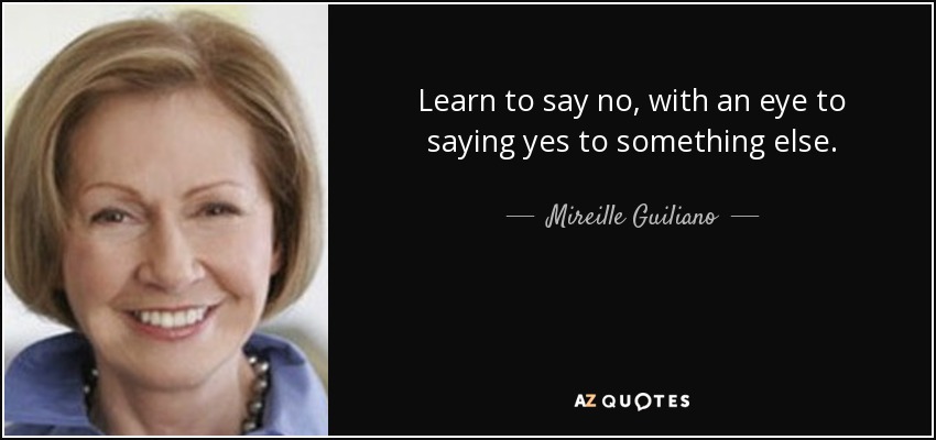 Learn to say no, with an eye to saying yes to something else. - Mireille Guiliano