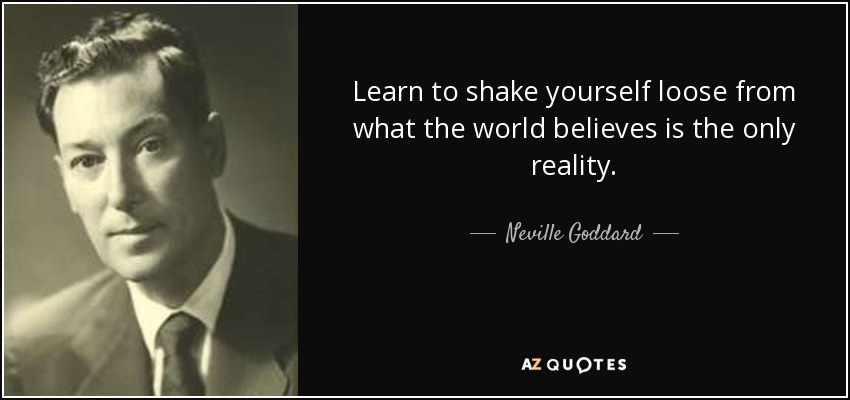 Learn to shake yourself loose from what the world believes is the only reality. - Neville Goddard