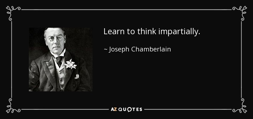 Learn to think impartially. - Joseph Chamberlain